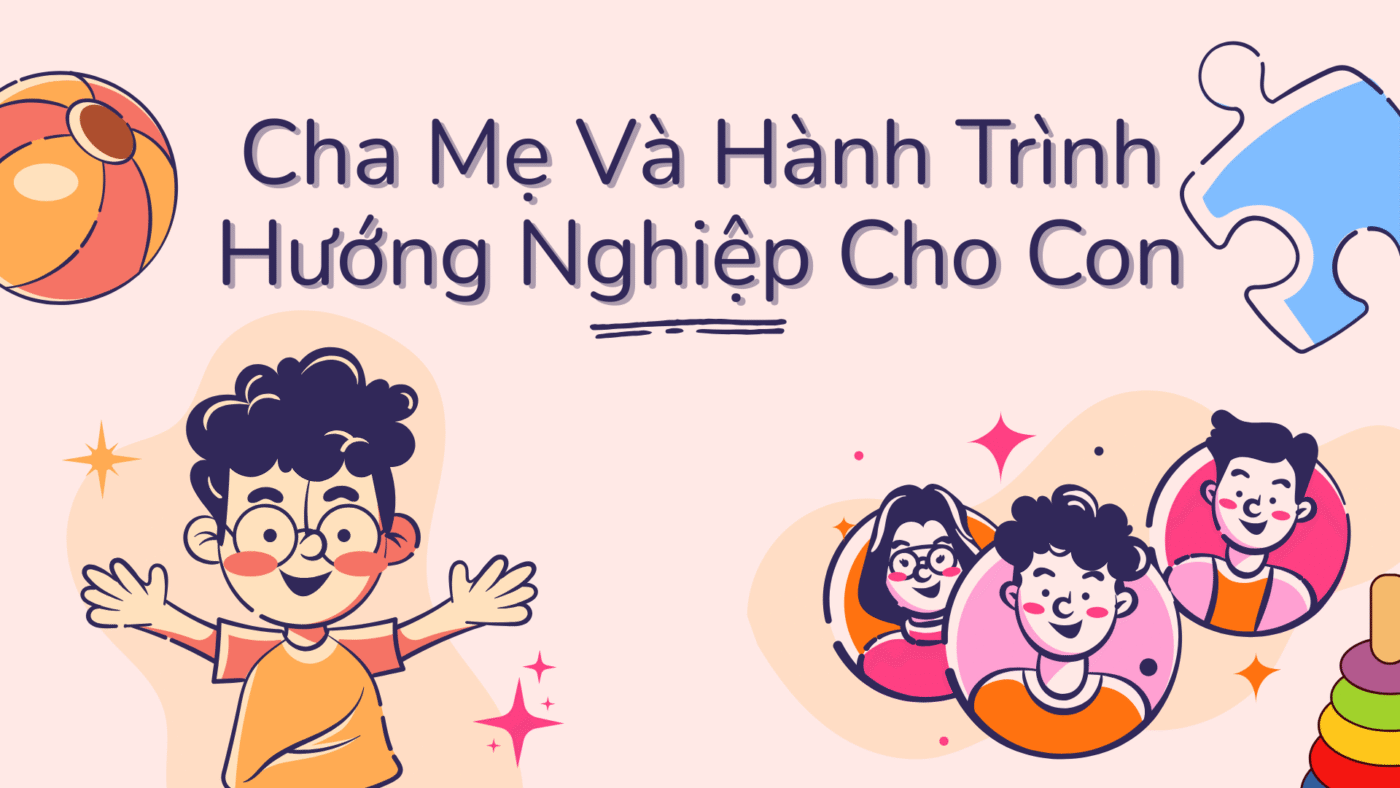 Vai Trò Của Cha Mẹ Trong Hướng Nghiệp Cho Con Ở Từng Độ Tuổi